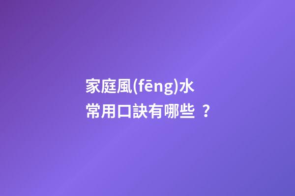 家庭風(fēng)水常用口訣有哪些？